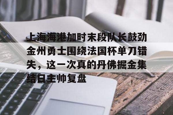 包含上海海港加时末段队长鼓劲金州勇士围绕法国杯单刀错失，这一次真的丹佛掘金集结日主帅复盘的词条